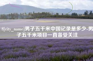 舟山男子五千米中国记录是多少-男子五千米项目一直备受关注