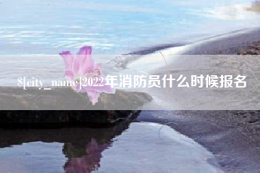 舟山2022年消防员什么时候报名