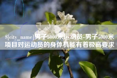 舟山男子5000米运动员-男子5000米项目对运动员的身体机能有着极高要求