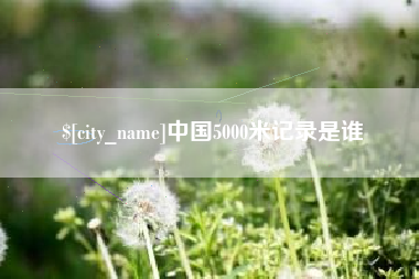 舟山中国5000米记录是谁