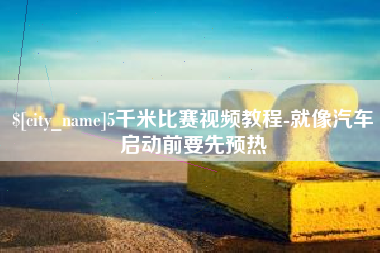 舟山5千米比赛视频教程-就像汽车启动前要先预热