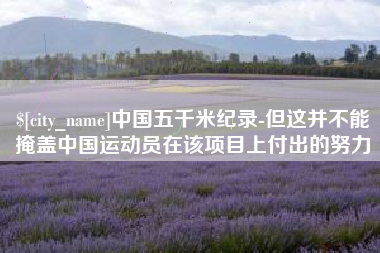 舟山中国五千米纪录-但这并不能掩盖中国运动员在该项目上付出的努力