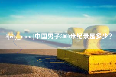 舟山中国男子5000米纪录是多少？