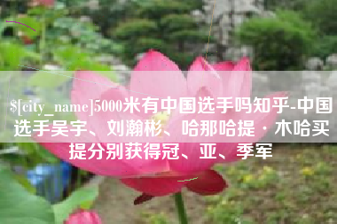 舟山5000米有中国选手吗知乎-中国选手吴宇、刘瀚彬、哈那哈提·木哈买提分别获得冠、亚、季军