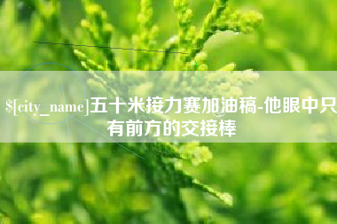 舟山五十米接力赛加油稿-他眼中只有前方的交接棒