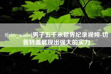 舟山男子五千米世界纪录视频-切普特盖展现出强大的实力