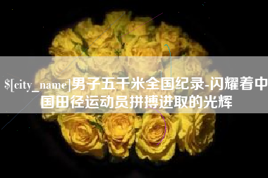 舟山男子五千米全国纪录-闪耀着中国田径运动员拼搏进取的光辉