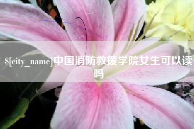 舟山中国消防救援学院女生可以读吗