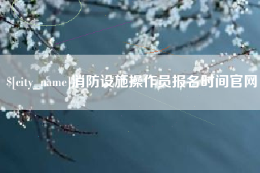 舟山消防设施操作员报名时间官网