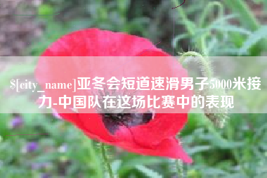 舟山亚冬会短道速滑男子5000米接力-中国队在这场比赛中的表现