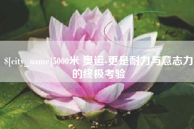舟山5000米 奥运-更是耐力与意志力的终极考验