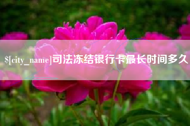 舟山司法冻结银行卡最长时间多久