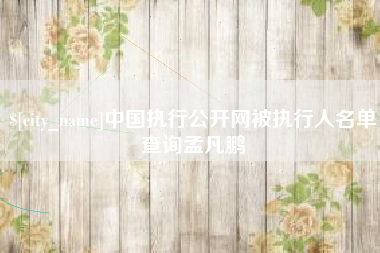 舟山中国执行公开网被执行人名单查询孟凡鹏