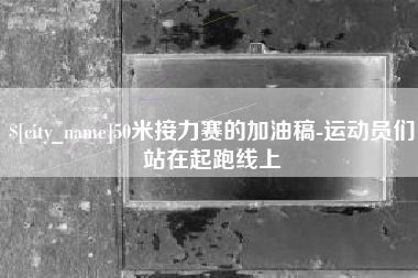 舟山50米接力赛的加油稿-运动员们站在起跑线上