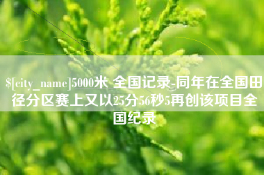 舟山5000米 全国记录-同年在全国田径分区赛上又以25分56秒5再创该项目全国纪录