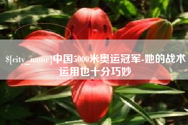 舟山中国5000米奥运冠军-她的战术运用也十分巧妙