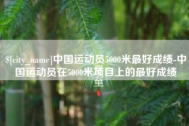舟山中国运动员5000米最好成绩-中国运动员在5000米项目上的最好成绩