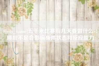 舟山五千米比赛前几天要做什么-：睡眠不足会影响身体状态和反应能力