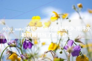 舟山中国5000米纪录是多少-用汗水和拼搏书写了属于自己