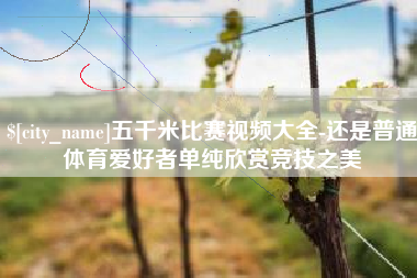 舟山五千米比赛视频大全-还是普通体育爱好者单纯欣赏竞技之美