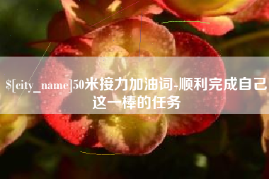 舟山50米接力加油词-顺利完成自己这一棒的任务