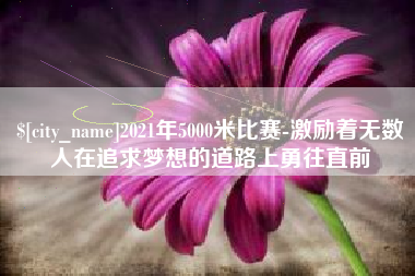 舟山2021年5000米比赛-激励着无数人在追求梦想的道路上勇往直前
