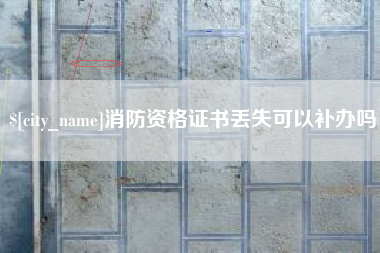 舟山消防资格证书丢失可以补办吗