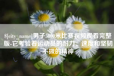 舟山男子5000米比赛视频观看完整版-它考验着运动员的耐力、速度和坚韧不拔的精神