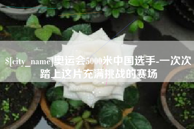 舟山奥运会5000米中国选手-一次次踏上这片充满挑战的赛场