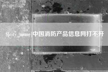 舟山中国消防产品信息网打不开