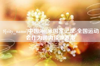 舟山中国5000米国家记录-全国运动会作为国内顶级赛事