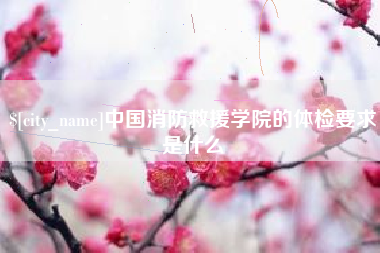 舟山中国消防救援学院的体检要求是什么