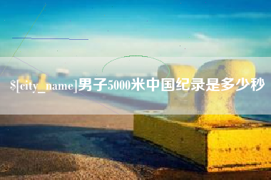 舟山男子5000米中国纪录是多少秒