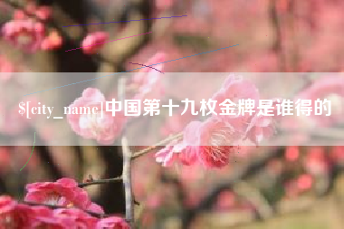 舟山中国第十九枚金牌是谁得的