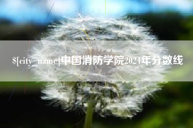 舟山中国消防学院2024年分数线