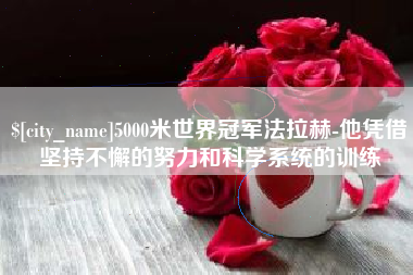 舟山5000米世界冠军法拉赫-他凭借坚持不懈的努力和科学系统的训练