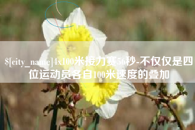 舟山4x100米接力赛56秒-不仅仅是四位运动员各自100米速度的叠加