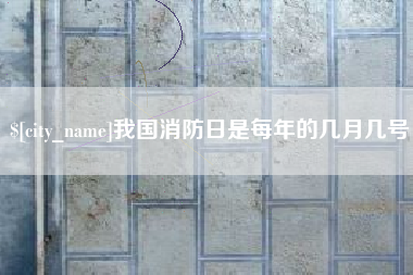 舟山我国消防日是每年的几月几号