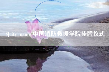舟山中国消防救援学院挂牌仪式