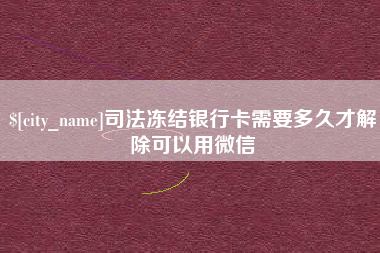舟山司法冻结银行卡需要多久才解除可以用微信
