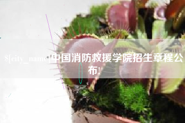舟山中国消防救援学院招生章程公布!