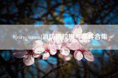 舟山消防院校报考条件合集