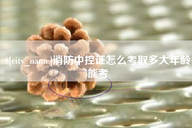 舟山消防中控证怎么考取多大年龄能考